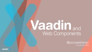 Vaadin
X @joonaslehtinen
Founder & CEO 
 
and 
Web Components
 