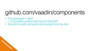 github.com/vaadin/components
• 0.2 expected in April
• First stable version that has full Grid API
• We plan to add components to project one by one
developm
ent
 