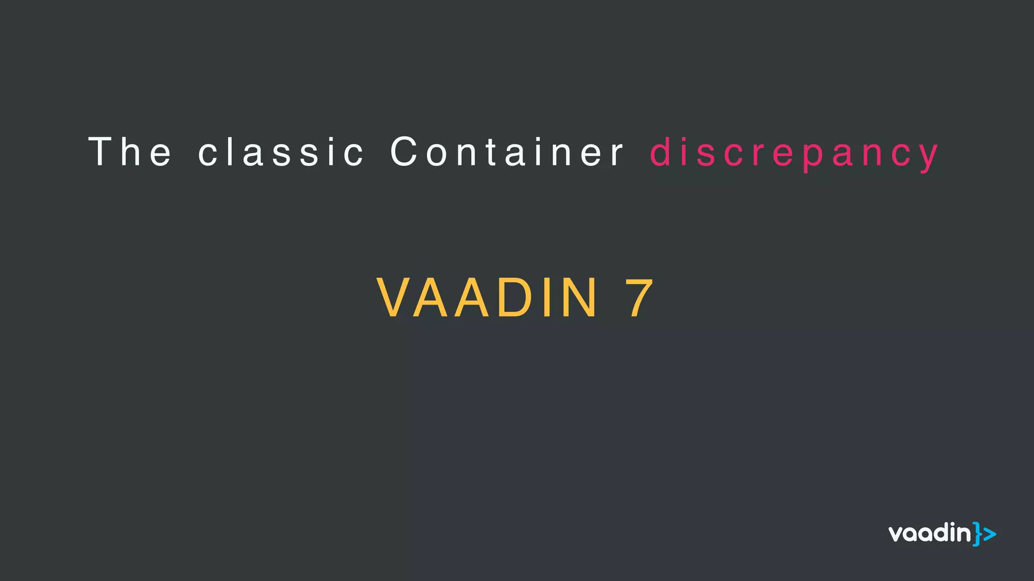 T h e c l a s s i c C o n t a i n e r d i s c r e p a n c y
VAADIN 7
 