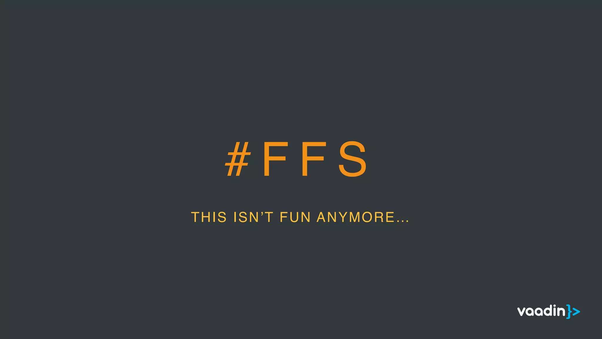 # F F S
THIS ISN’T FUN ANYMORE…
 