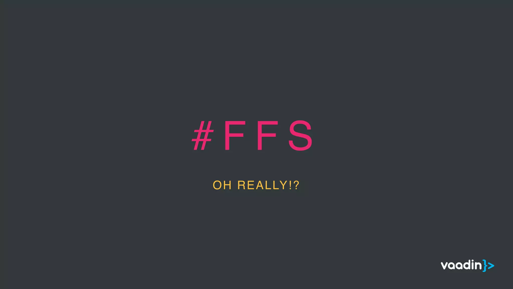 # F F S
OH REALLY!?
 