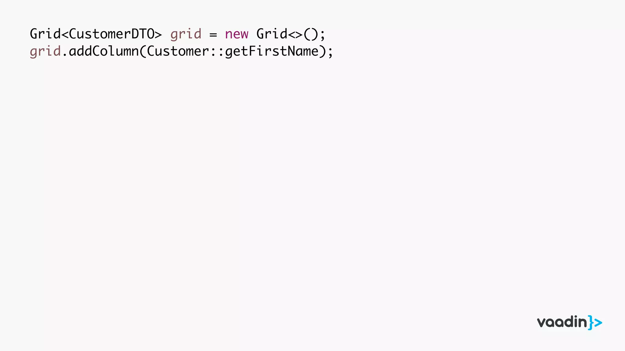 Grid<CustomerDTO> grid = new Grid<>();
grid.addColumn(Customer::getFirstName);
 