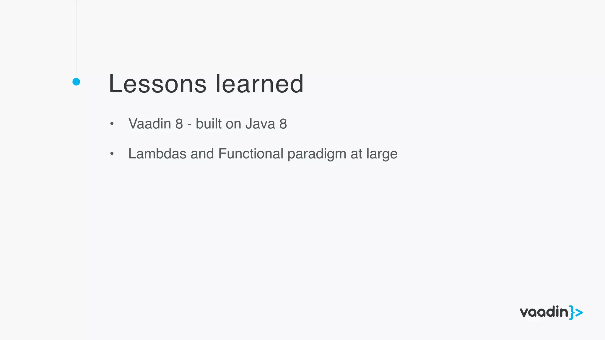 Lessons learned
• Vaadin 8 - built on Java 8
• Lambdas and Functional paradigm at large
 