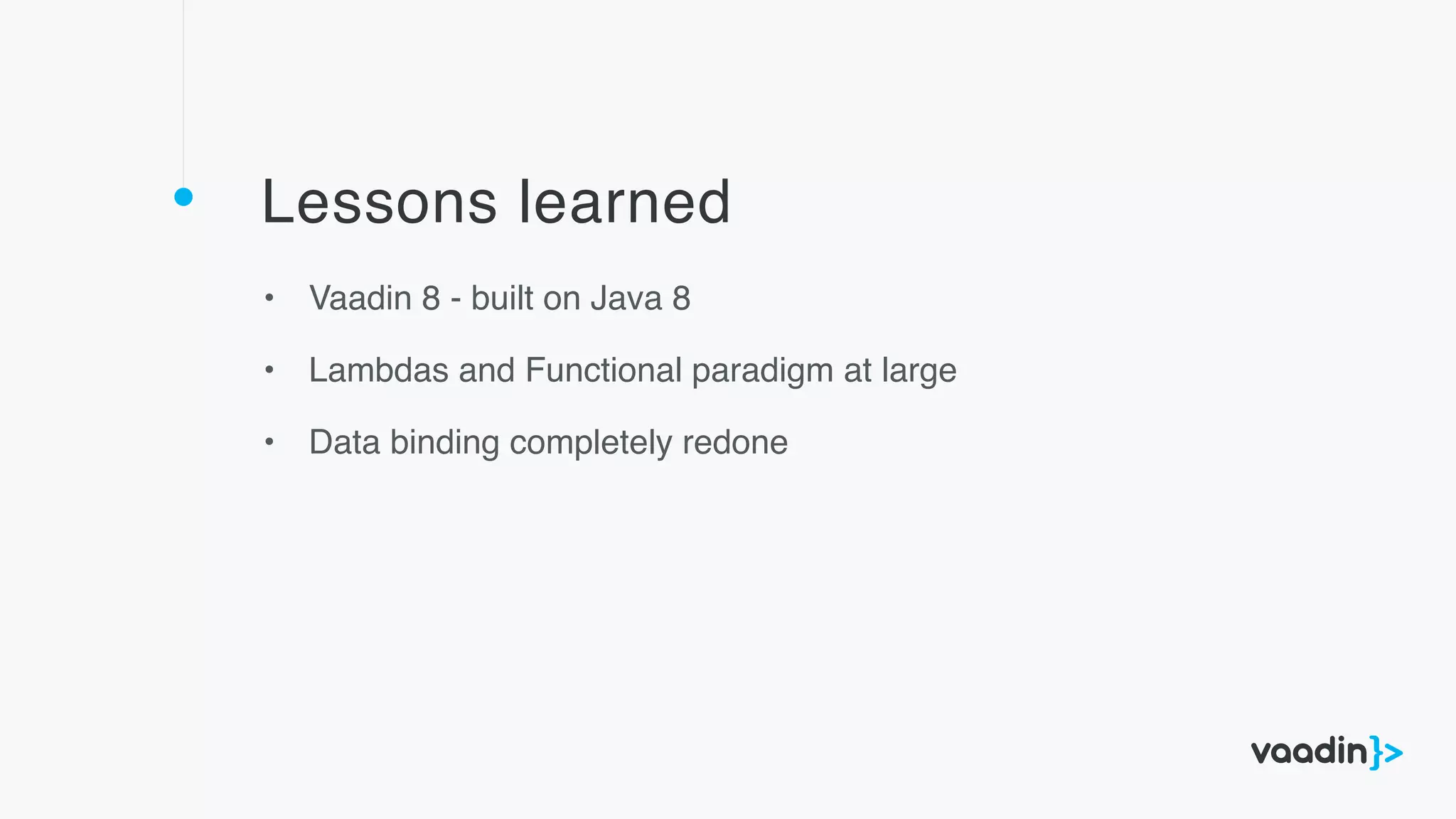 Lessons learned
• Vaadin 8 - built on Java 8
• Lambdas and Functional paradigm at large
• Data binding completely redone
 