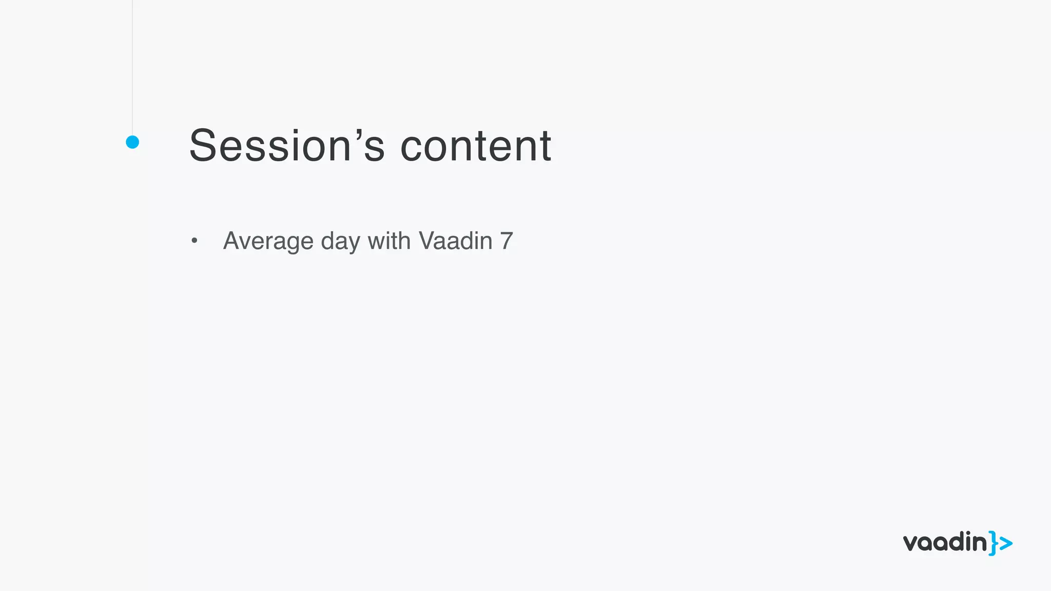 Session’s content
• Average day with Vaadin 7
 