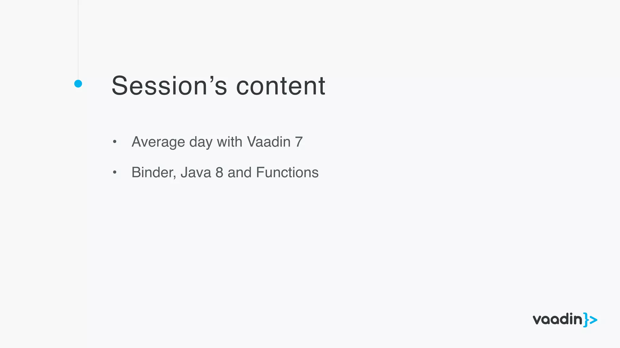 Session’s content
• Average day with Vaadin 7
• Binder, Java 8 and Functions
 