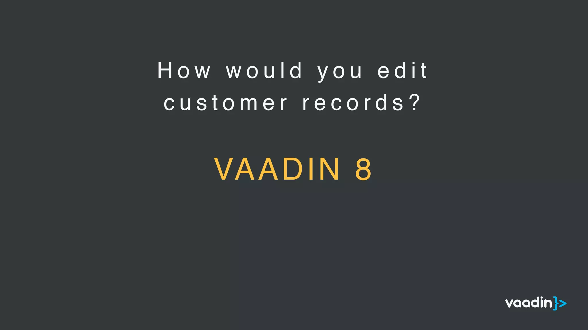 H o w w o u l d y o u e d i t
c u s t o m e r r e c o r d s ?
VAADIN 8
 