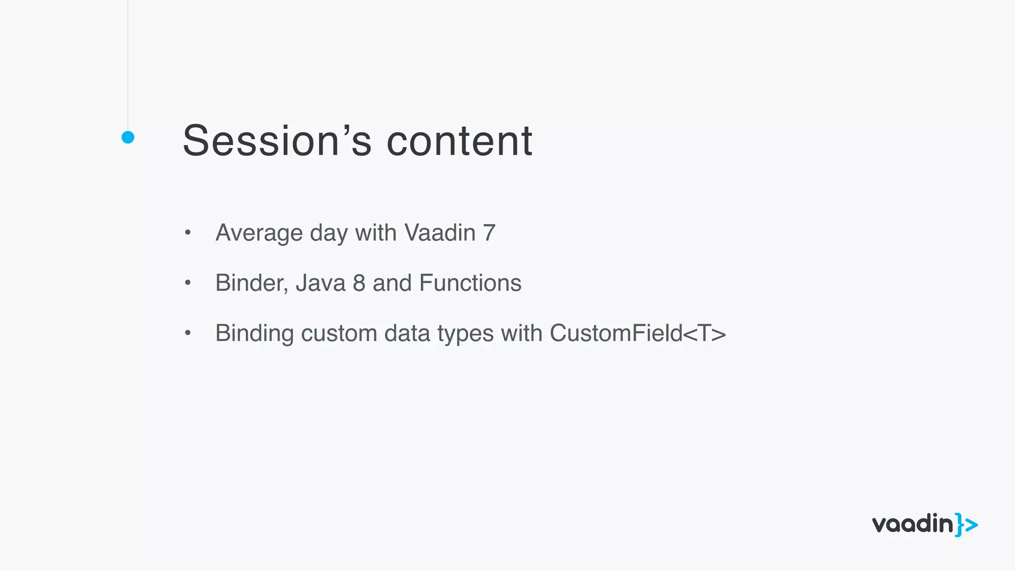 Session’s content
• Average day with Vaadin 7
• Binder, Java 8 and Functions
• Binding custom data types with CustomField<T>
 
