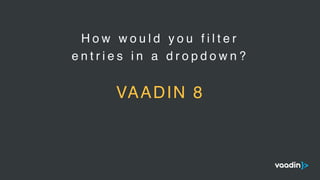 H o w w o u l d y o u f i l t e r
e n t r i e s i n a d r o p d o w n ?
VAADIN 8
 