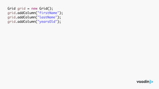 Grid grid = new Grid();
grid.addColumn("firstName");
grid.addColumn("lastName");
grid.addColumn("yearsOld");
 