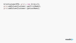 Grid<CustomerDTO> grid = new Grid<>();
grid.addColumn(Customer::getFirstName);
grid.addColumn(Customer::getLastName);
 