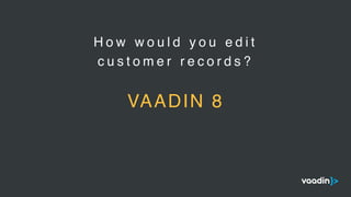 H o w w o u l d y o u e d i t
c u s t o m e r r e c o r d s ?
VAADIN 8
 