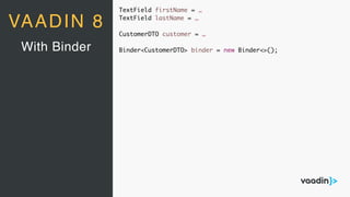 TextField firstName = …
TextField lastName = …
CustomerDTO customer = …
Binder<CustomerDTO> binder = new Binder<>();With Binder
VAADIN 8
 