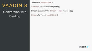 TextField yearOfBirth = …
customer.setYearOfBirth(1984);
Binder<CustomerDTO> binder = new Binder<>();
binder.forField(yearOfBirth)
Conversion with
Binding
VAADIN 8
 