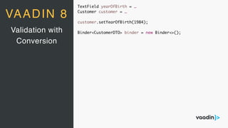 TextField yearOfBirth = …
Customer customer = …
customer.setYearOfBirth(1984);
Binder<CustomerDTO> binder = new Binder<>();Validation with
Conversion
VAADIN 8
 