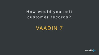 H o w w o u l d y o u e d i t
c u s t o m e r r e c o r d s ?
VAADIN 7
 