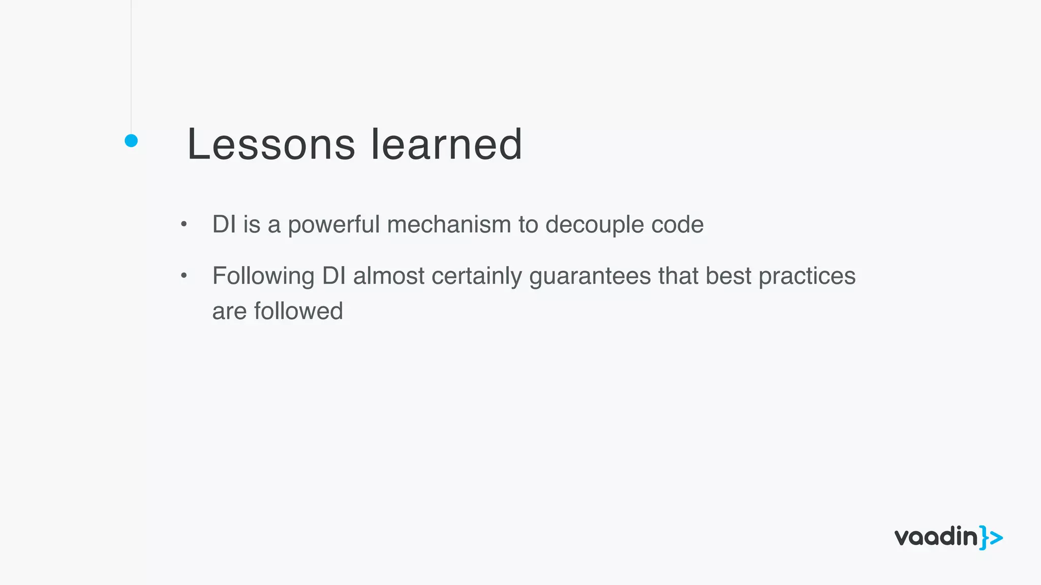 Lessons learned
• DI is a powerful mechanism to decouple code
• Following DI almost certainly guarantees that best practices
are followed
 