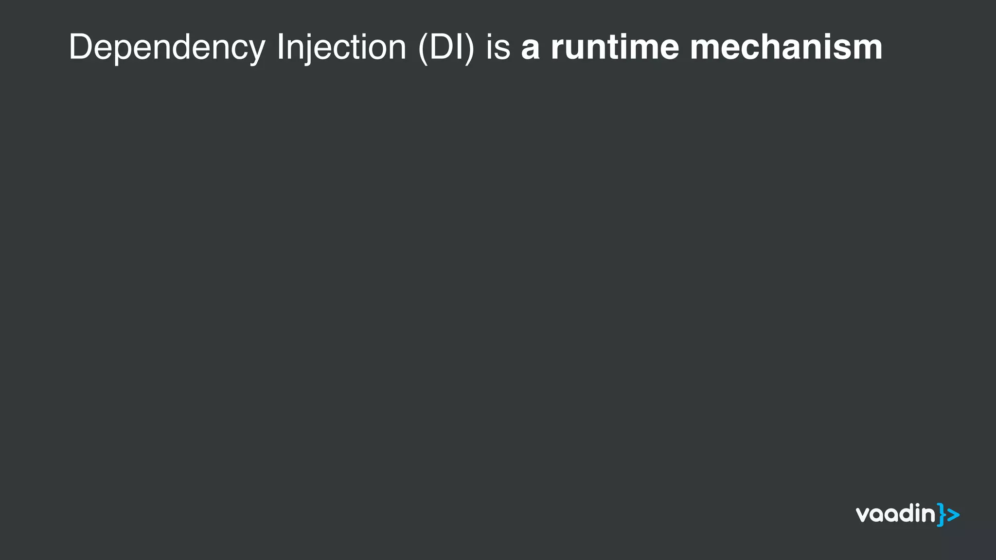 Dependency Injection (DI) is a runtime mechanism
 