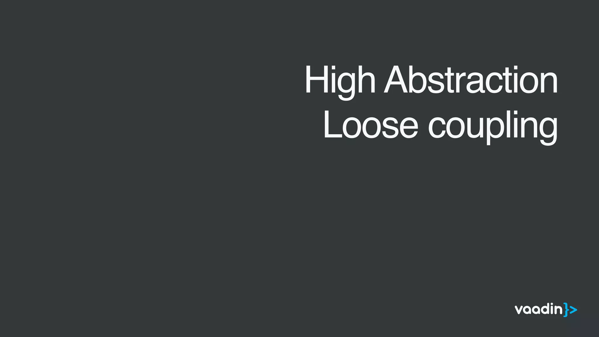 •
High Abstraction
•
Loose coupling
 