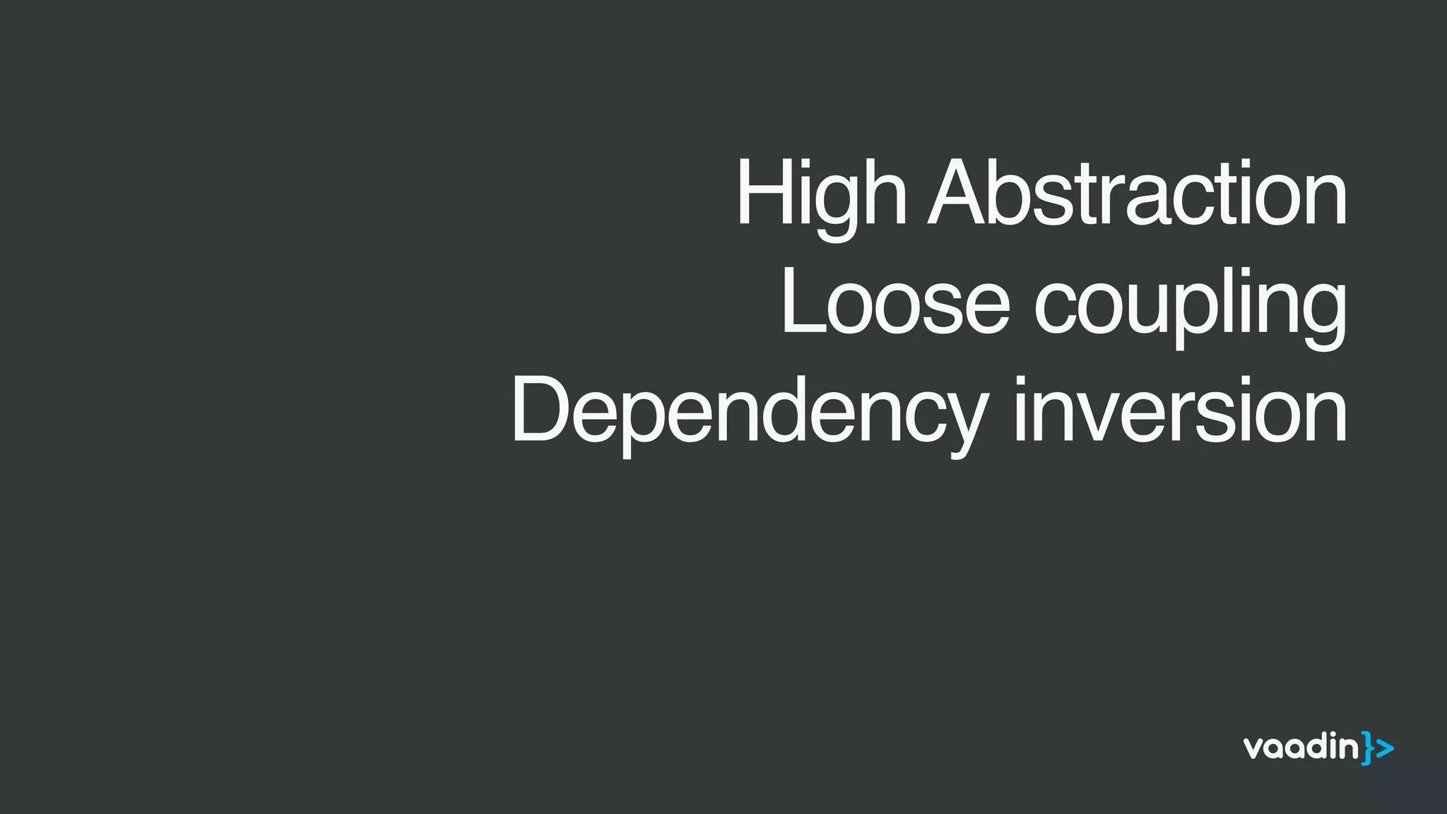 •
High Abstraction
•
Loose coupling
•
Dependency inversion
 