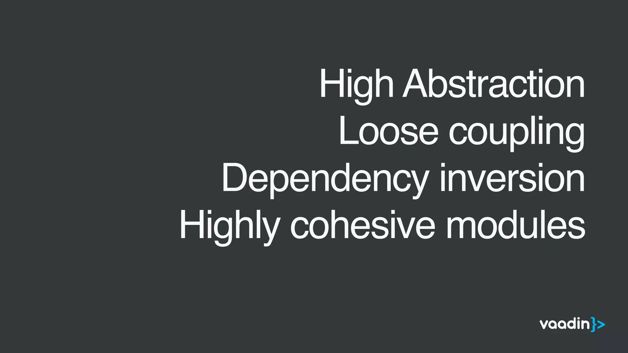 •
High Abstraction
•
Loose coupling
•
Dependency inversion
•
Highly cohesive modules
 