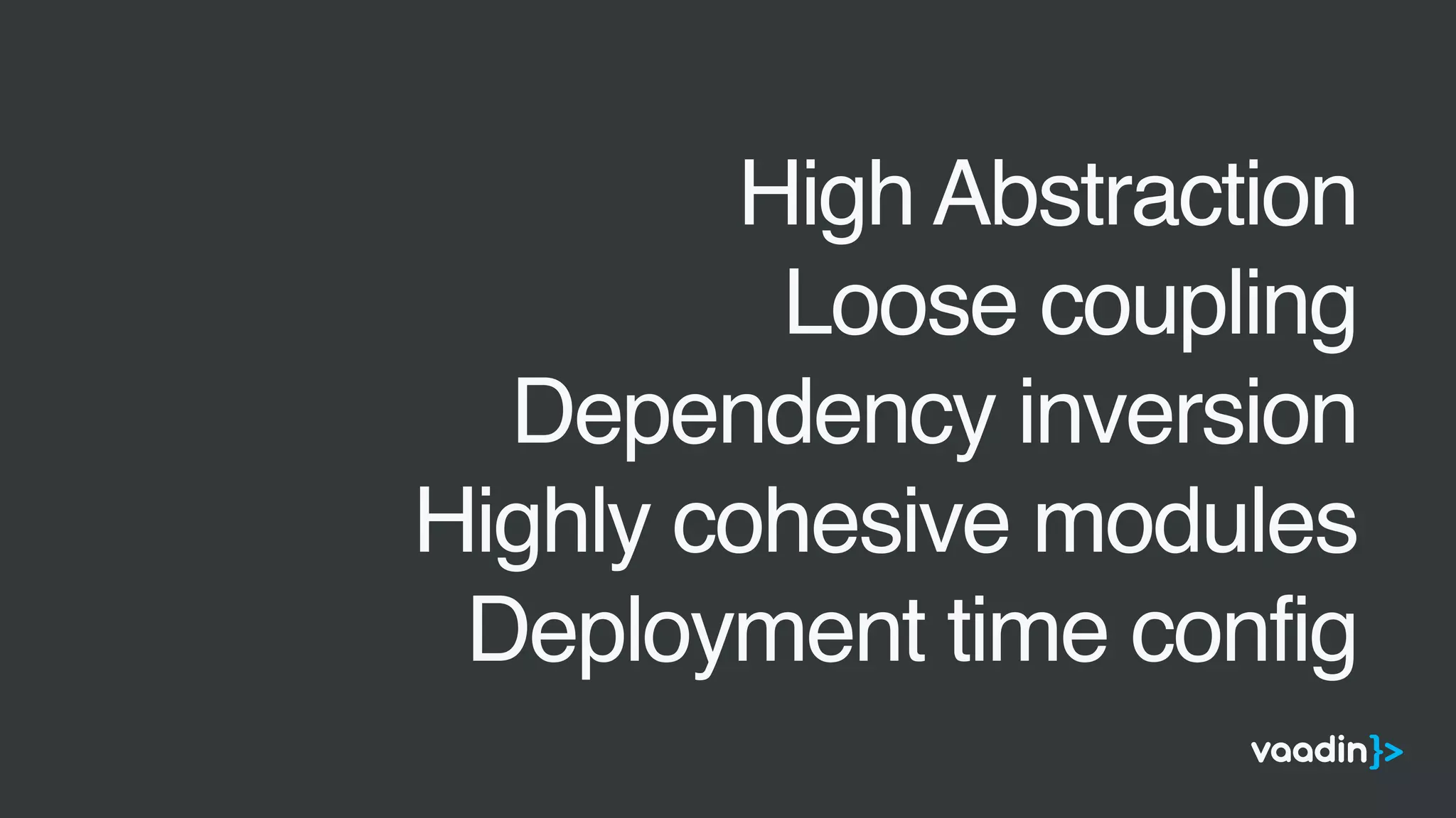 •
High Abstraction
•
Loose coupling
•
Dependency inversion
•
Highly cohesive modules
•
Deployment time config
 