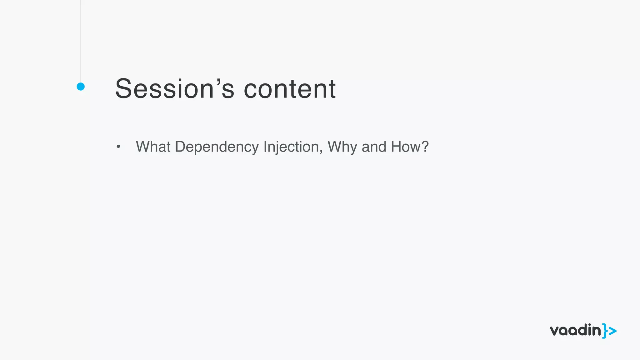 Session’s content
• What Dependency Injection, Why and How?
 