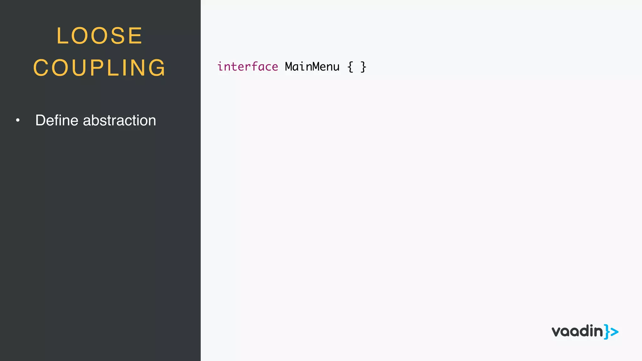 LOOSE
COUPLING interface MainMenu { }
• Deﬁne abstraction
 