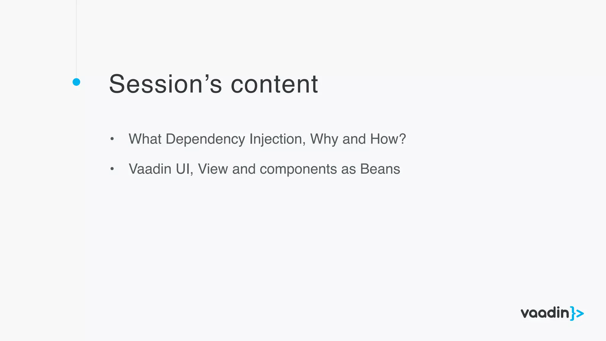 Session’s content
• What Dependency Injection, Why and How?
• Vaadin UI, View and components as Beans
 
