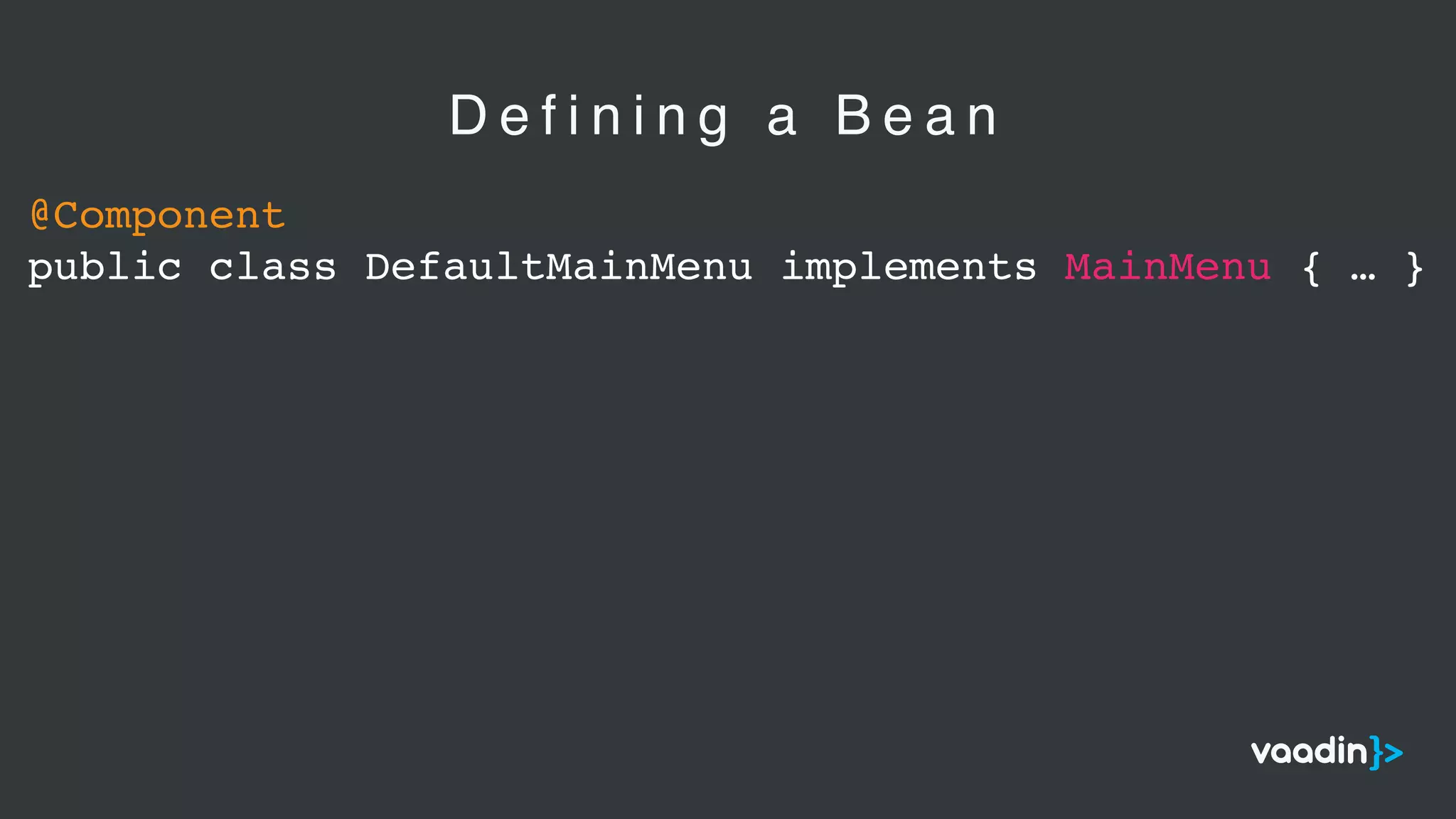 @Component
public class DefaultMainMenu implements MainMenu { … }
D e f i n i n g a B e a n
 