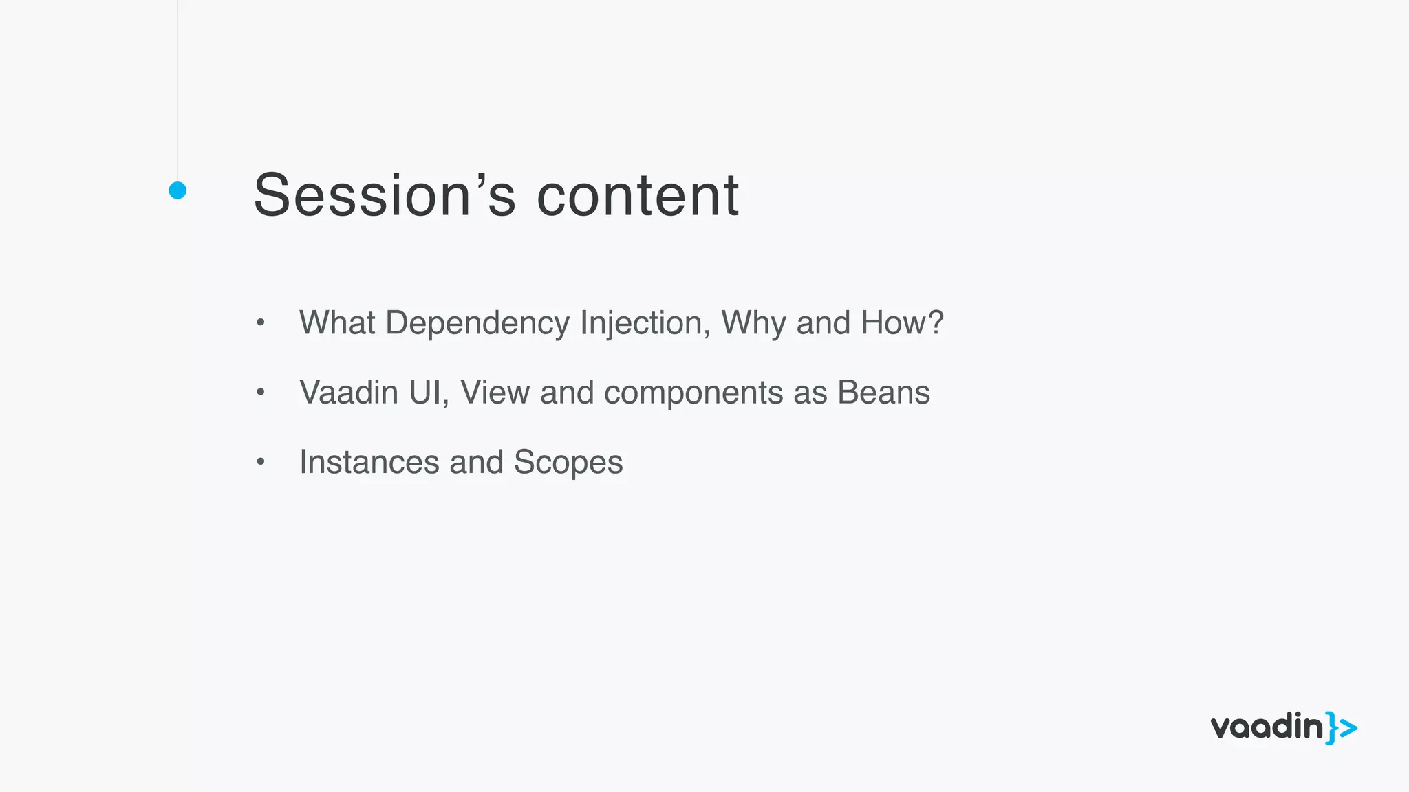 Session’s content
• What Dependency Injection, Why and How?
• Vaadin UI, View and components as Beans
• Instances and Scopes
 