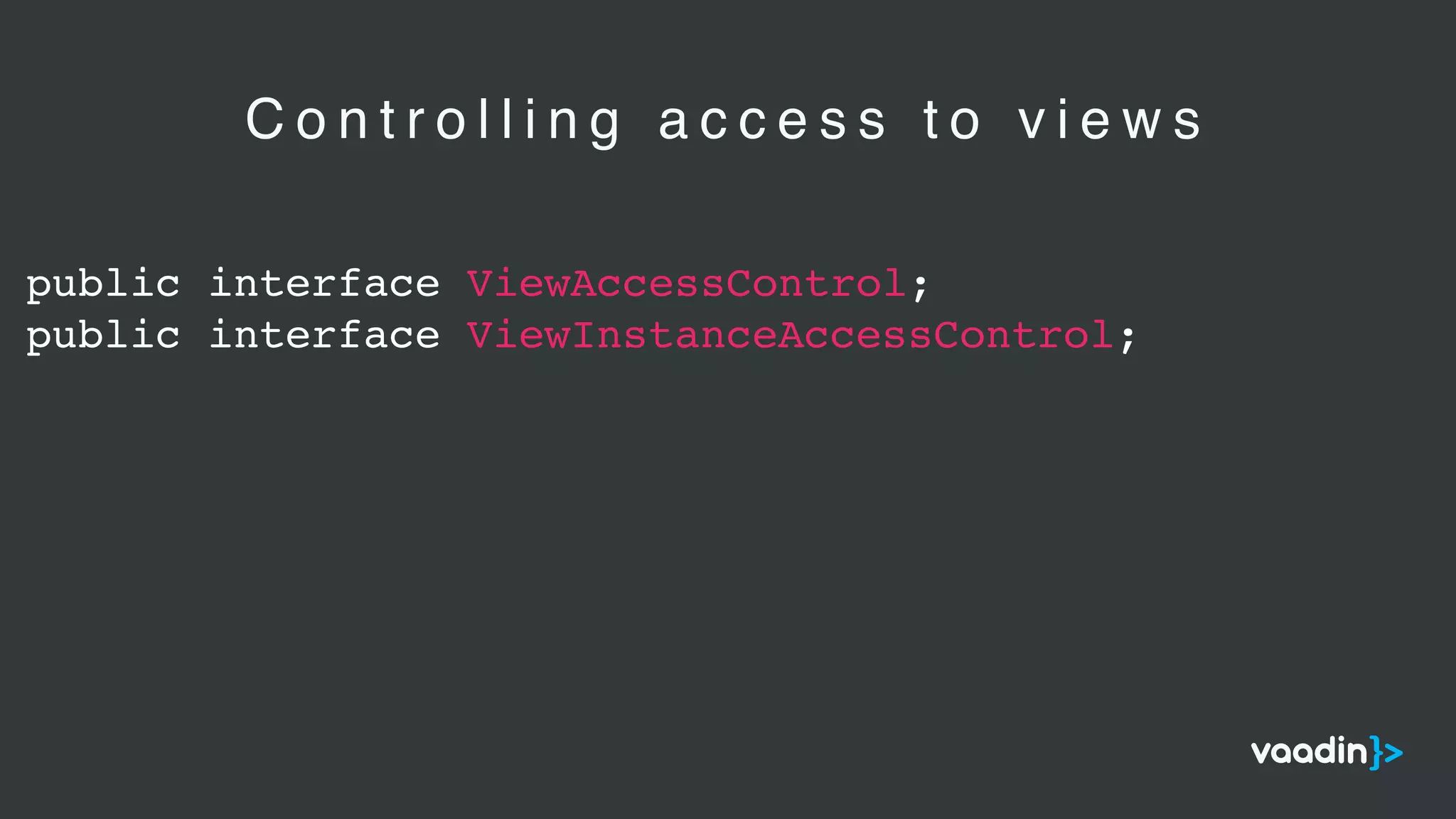 public interface ViewAccessControl;
public interface ViewInstanceAccessControl;
C o n t r o l l i n g a c c e s s t o v i e w s
 
