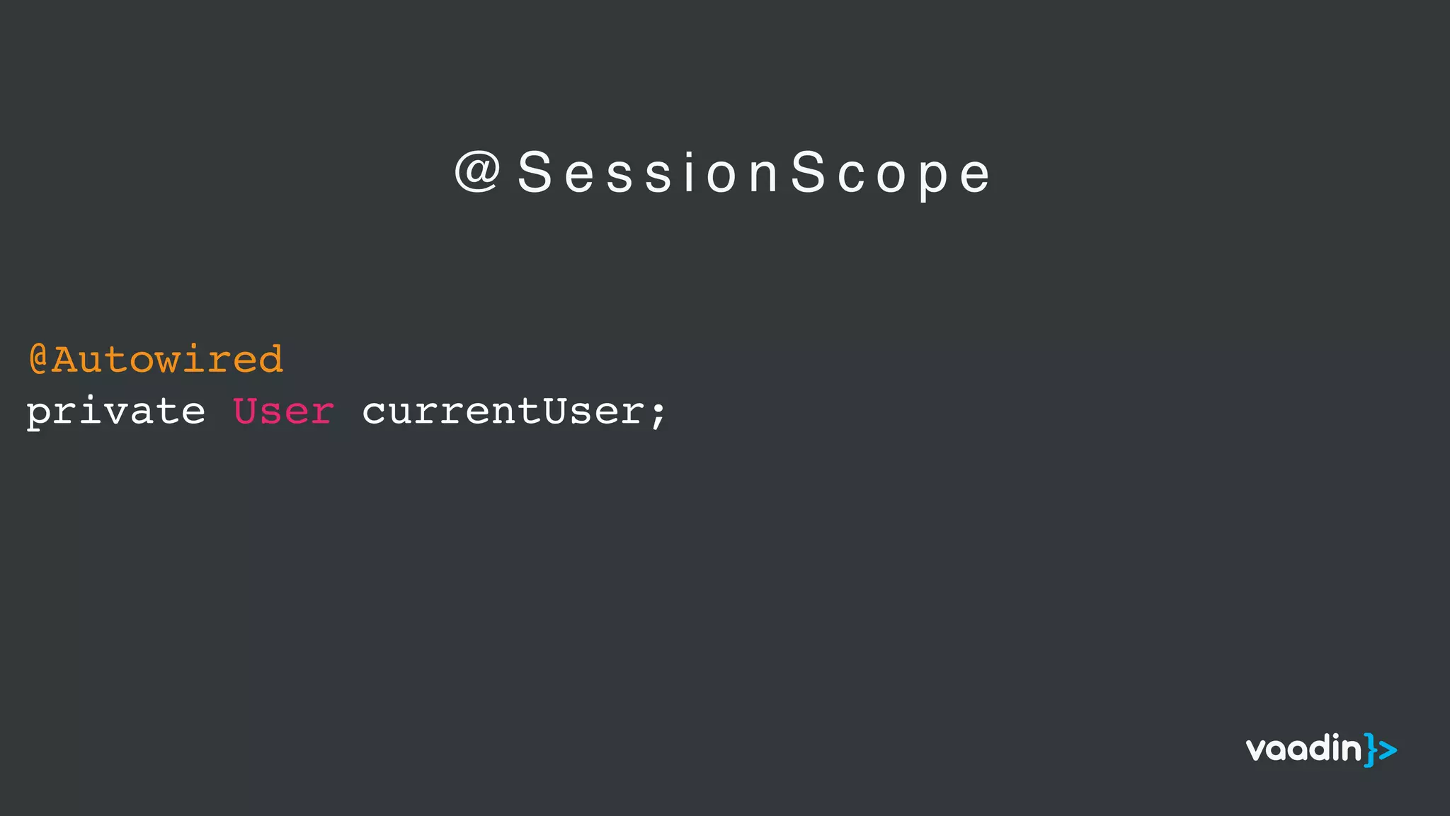 @Autowired
private User currentUser;
@ S e s s i o n S c o p e
 