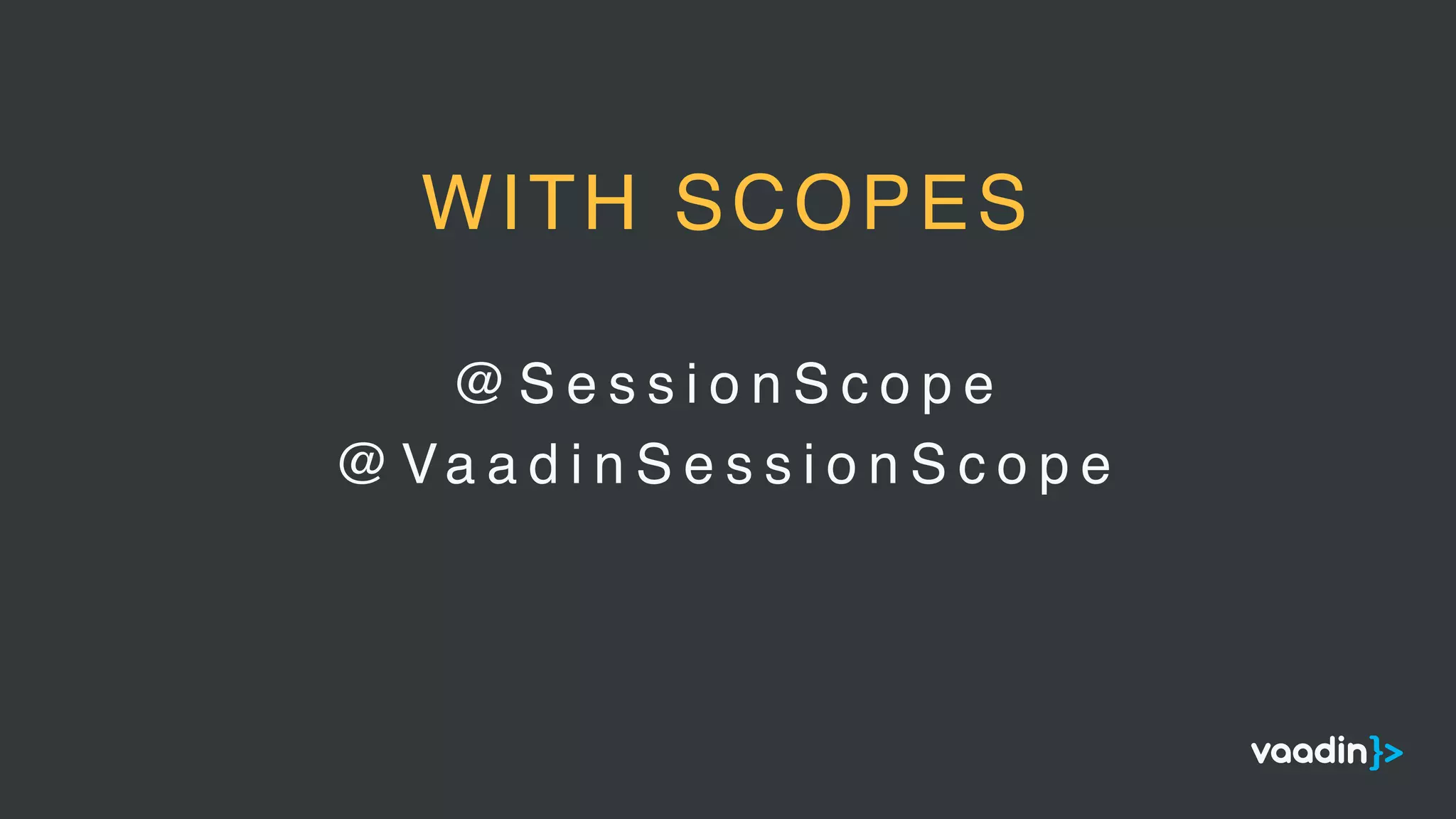 @ S e s s i o n S c o p e
@ Va a d i n S e s s i o n S c o p e
WITH SCOPES
 