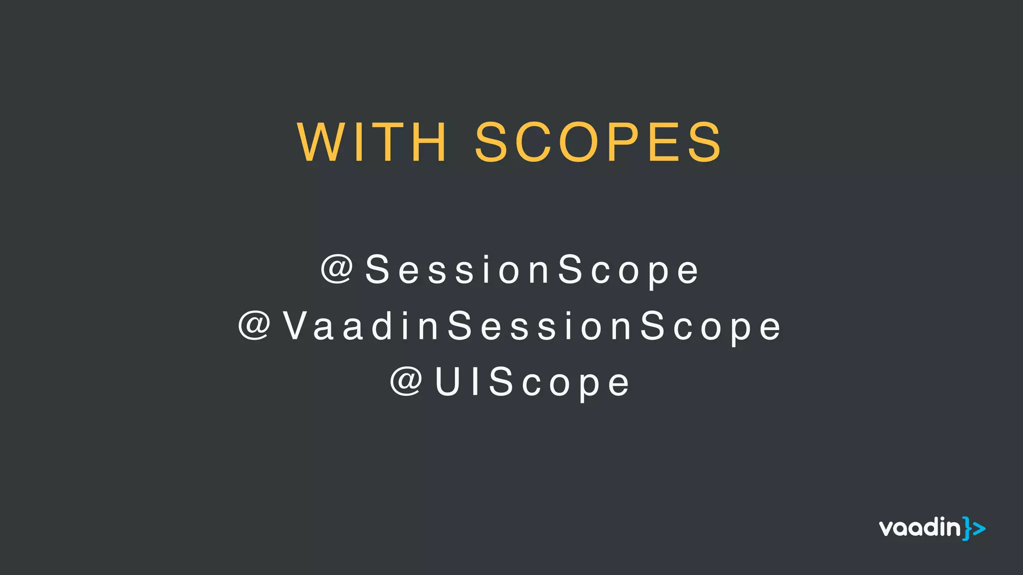 @ S e s s i o n S c o p e
@ Va a d i n S e s s i o n S c o p e
@ U I S c o p e
WITH SCOPES
 