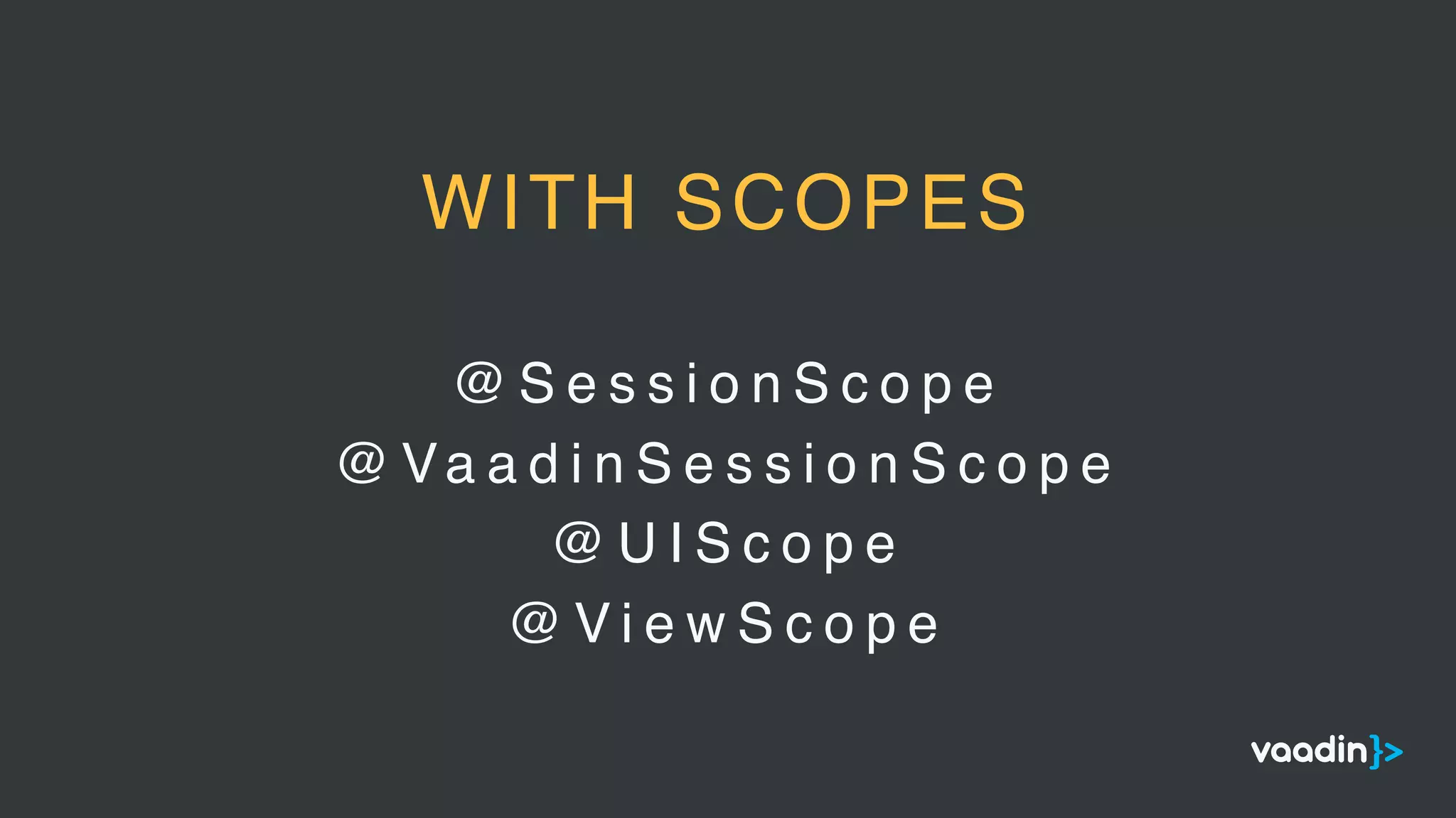 @ S e s s i o n S c o p e
@ Va a d i n S e s s i o n S c o p e
@ U I S c o p e
@ V i e w S c o p e
WITH SCOPES
 