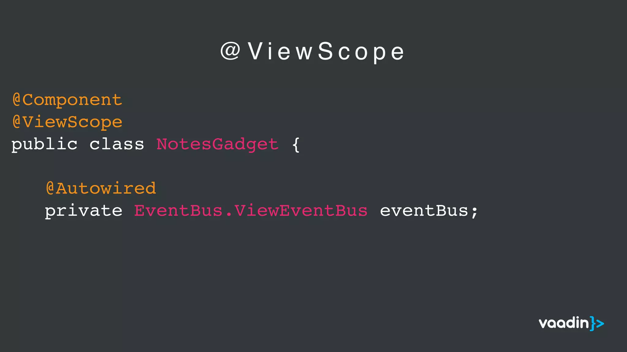 @Component
@ViewScope
public class NotesGadget {
@Autowired
private EventBus.ViewEventBus eventBus;
@ V i e w S c o p e
 