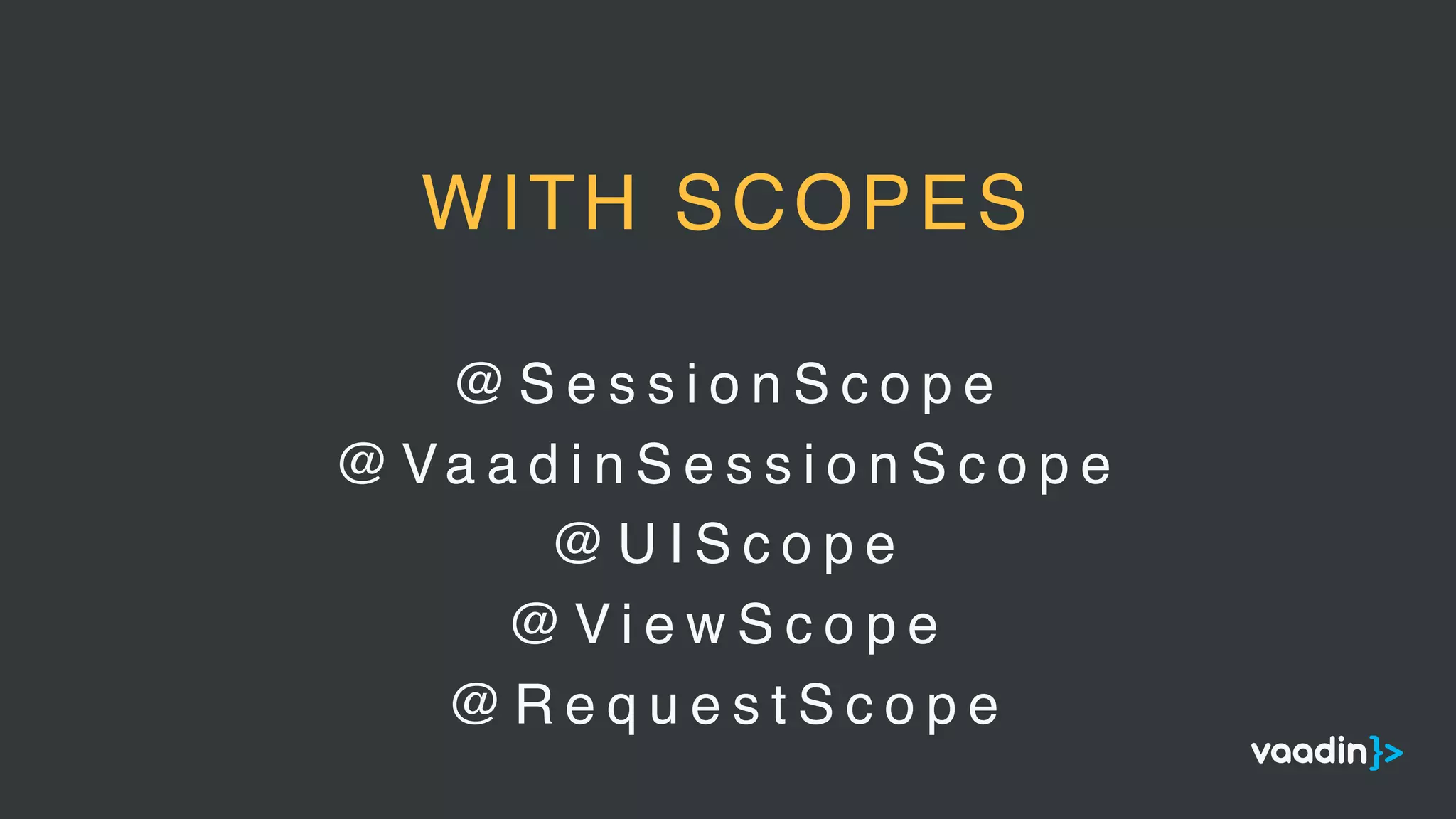 @ S e s s i o n S c o p e
@ Va a d i n S e s s i o n S c o p e
@ U I S c o p e
@ V i e w S c o p e
@ R e q u e s t S c o p e
WITH SCOPES
 