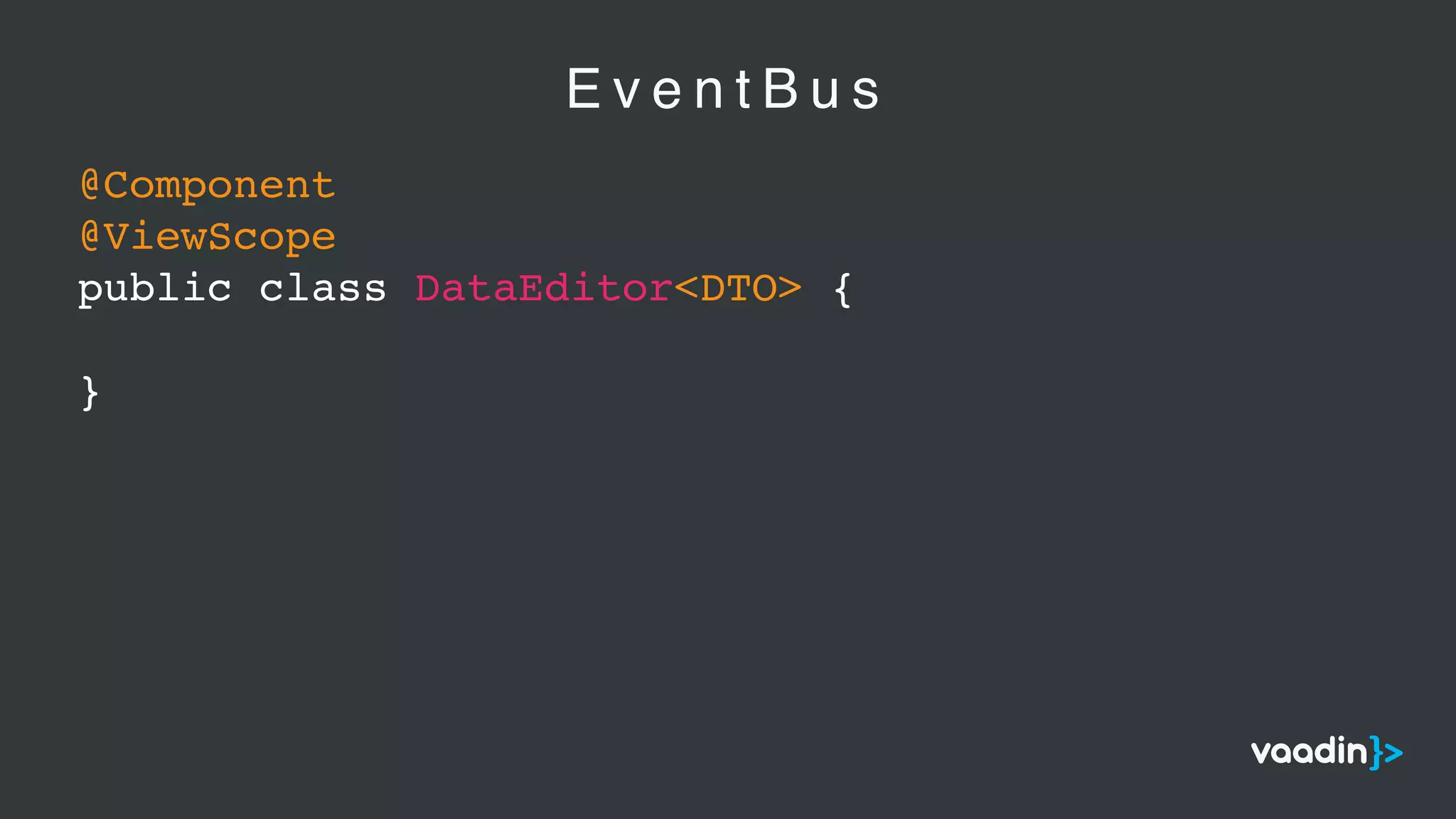 E v e n t B u s
@Component
@ViewScope
public class DataEditor<DTO> {
}
 