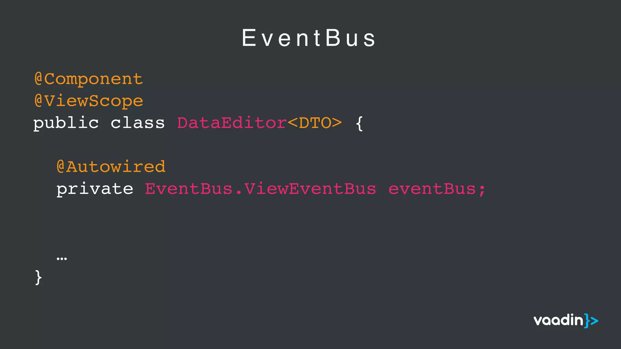 E v e n t B u s
@Component
@ViewScope
public class DataEditor<DTO> {
@Autowired
private EventBus.ViewEventBus eventBus;
…
}
 