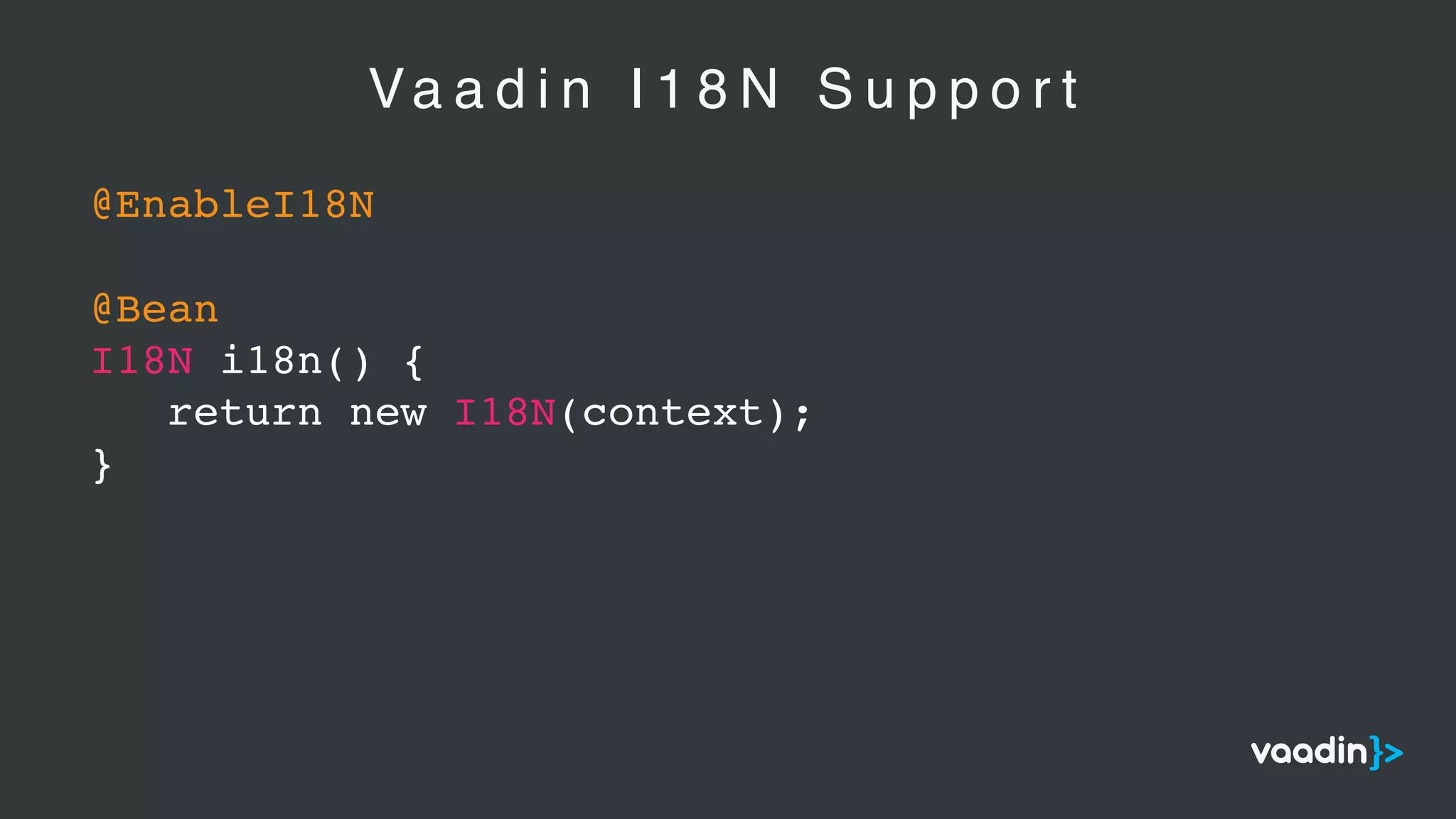 Va a d i n I 1 8 N S u p p o r t
@EnableI18N
@Bean
I18N i18n() {
return new I18N(context);
}
 