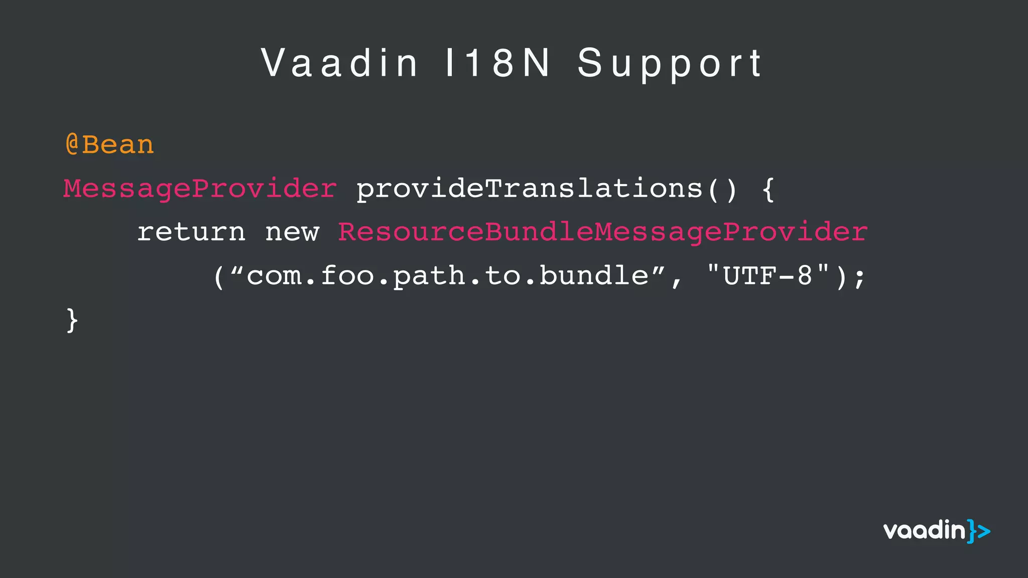 Va a d i n I 1 8 N S u p p o r t
@Bean
MessageProvider provideTranslations() {
return new ResourceBundleMessageProvider
(“com.foo.path.to.bundle”, "UTF-8");
}
 