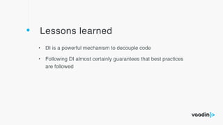 Lessons learned
• DI is a powerful mechanism to decouple code
• Following DI almost certainly guarantees that best practices
are followed
 