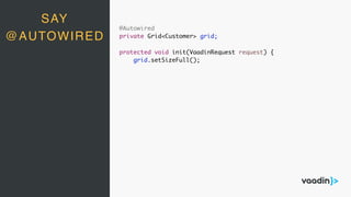 SAY
@AUTOWIRED
@Autowired
private Grid<Customer> grid;
protected void init(VaadinRequest request) {
grid.setSizeFull();
 