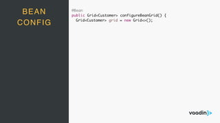 @Bean
public Grid<Customer> configureBeanGrid() {
Grid<Customer> grid = new Grid<>();
BEAN
CONFIG
 