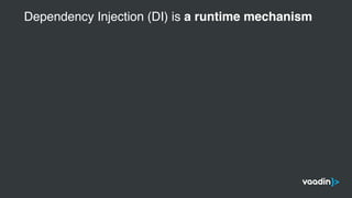 Dependency Injection (DI) is a runtime mechanism
 