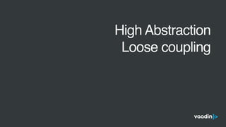 •
High Abstraction
•
Loose coupling
 