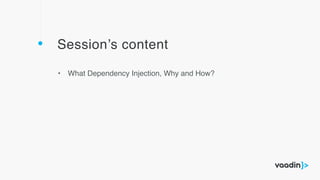 Session’s content
• What Dependency Injection, Why and How?
 
