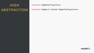 HIGH
ABSTRACTION
interface GadgetConfiguration
interface Gadget<C extends GadgetConfiguration>
 