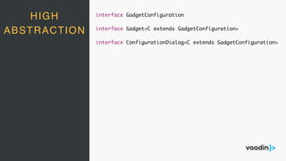 HIGH
ABSTRACTION
interface GadgetConfiguration
interface Gadget<C extends GadgetConfiguration>
interface ConfigurationDialog<C extends GadgetConfiguration>
 